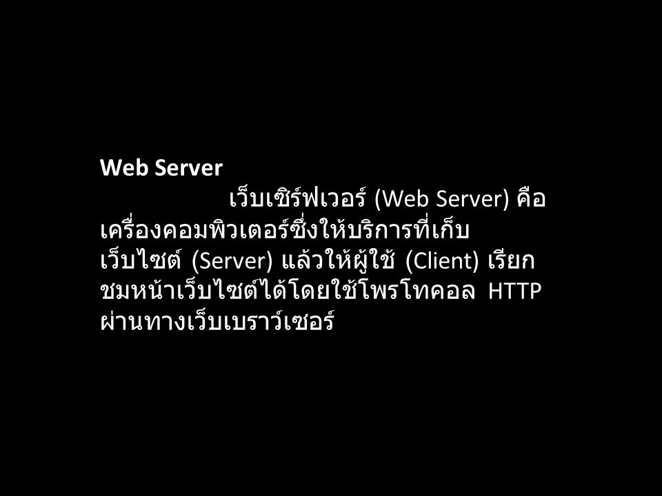 Web Server เว็บเซิร์ฟเวอร์ (Web Server) คือเครื่องคอมพิวเตอร์ซึ่งให้บริการที่เก็บเว็บไซต์ (Server) แล้วให้ผู้ใช้ (Client) เรียกชมหน้าเว็บไซต์ได้โดยใช้โพรโทคอล HTTP ผ่านทางเว็บเบราว์เซอร์