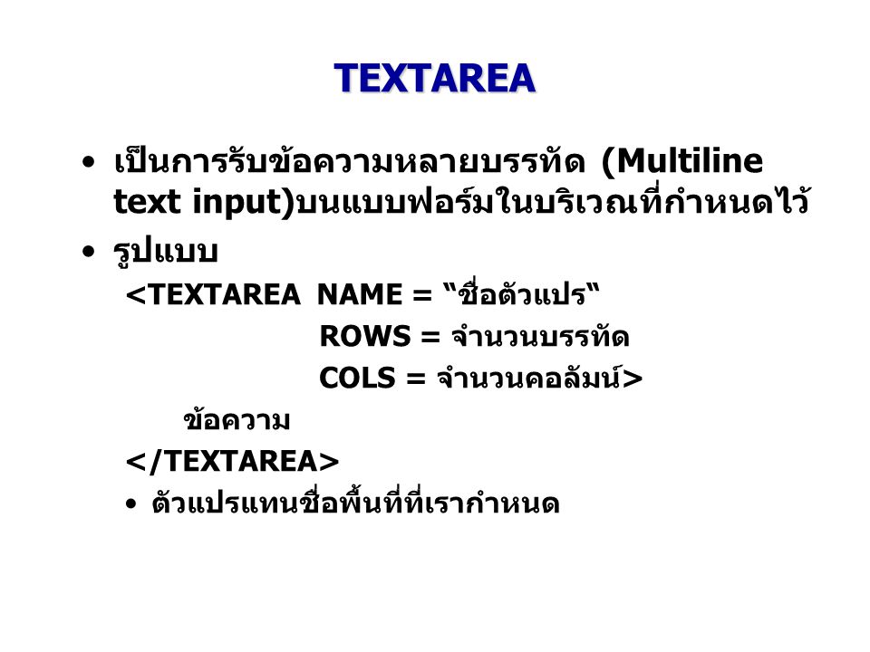 TEXTAREA เป็นการรับข้อความหลายบรรทัด (Multiline text input)บนแบบฟอร์มในบริเวณที่กำหนดไว้ รูปแบบ. <TEXTAREA NAME = ชื่อตัวแปร