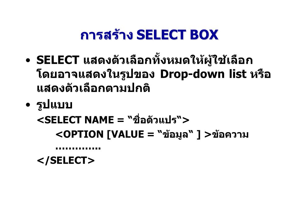 การสร้าง SELECT BOX SELECT แสดงตัวเลือกทั้งหมดให้ผู้ใช้เลือกโดยอาจแสดงในรูปของ Drop-down list หรือแสดงตัวเลือกตามปกติ