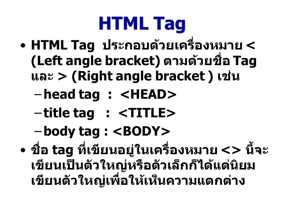 HTML Tag HTML Tag ประกอบด้วยเครื่องหมาย < (Left angle bracket) ตามด้วยชื่อ Tag และ > (Right angle bracket ) เช่น.