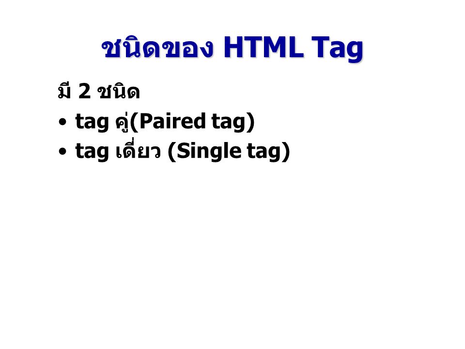 ชนิดของ HTML Tag มี 2 ชนิด tag คู่(Paired tag) tag เดี่ยว (Single tag)