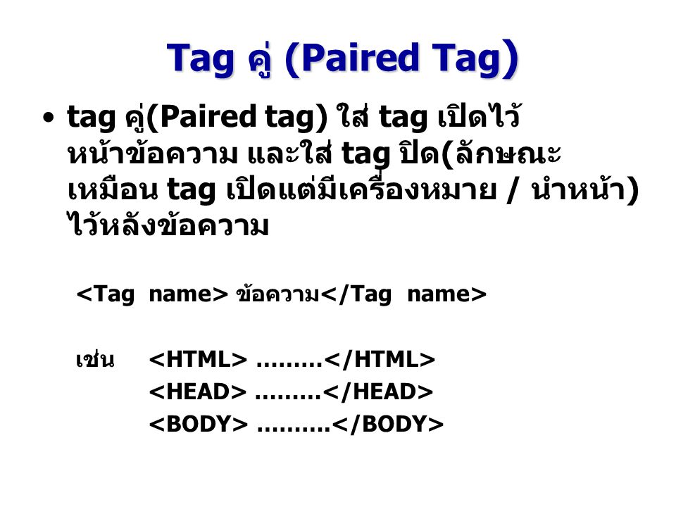 Tag คู่ (Paired Tag) tag คู่(Paired tag) ใส่ tag เปิดไว้หน้าข้อความ และใส่ tag ปิด(ลักษณะเหมือน tag เปิดแต่มีเครื่องหมาย / นำหน้า) ไว้หลังข้อความ.