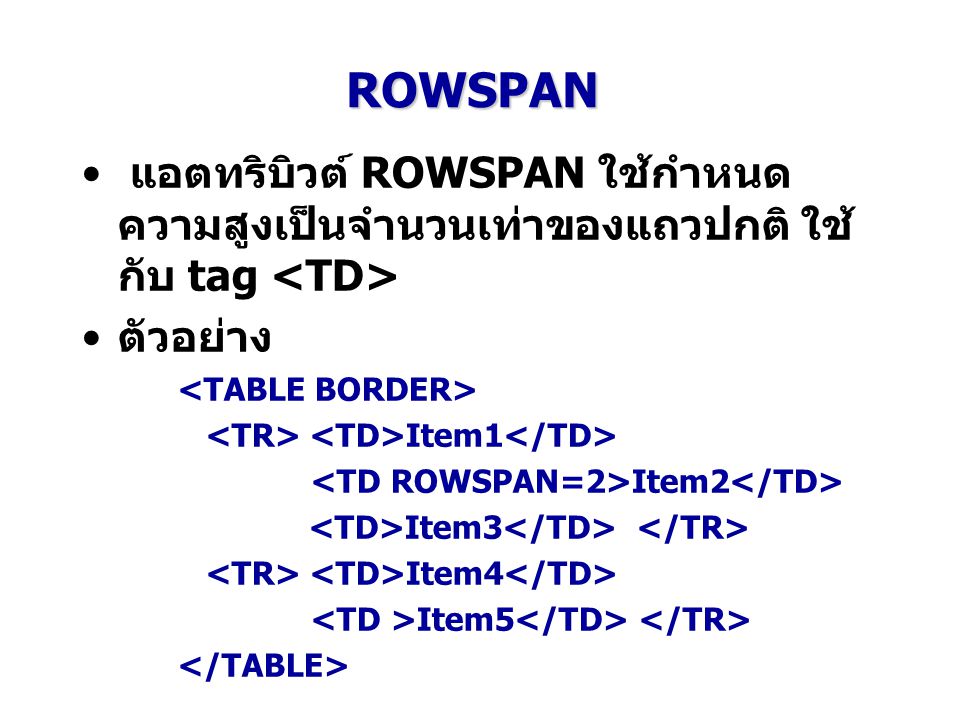 ROWSPAN แอตทริบิวต์ ROWSPAN ใช้กำหนดความสูงเป็นจำนวนเท่าของแถวปกติ ใช้กับ tag <TD> ตัวอย่าง. <TABLE BORDER>