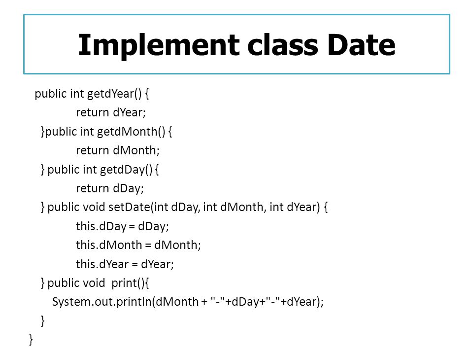 Implement class Date return dYear; }public int getdMonth() {