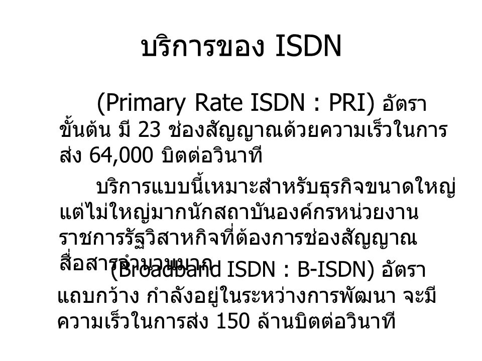บริการของ ISDN (Primary Rate ISDN : PRI) อัตราขั้นต้น มี 23 ช่องสัญญาณด้วยความเร็วในการส่ง 64,000 บิตต่อวินาที