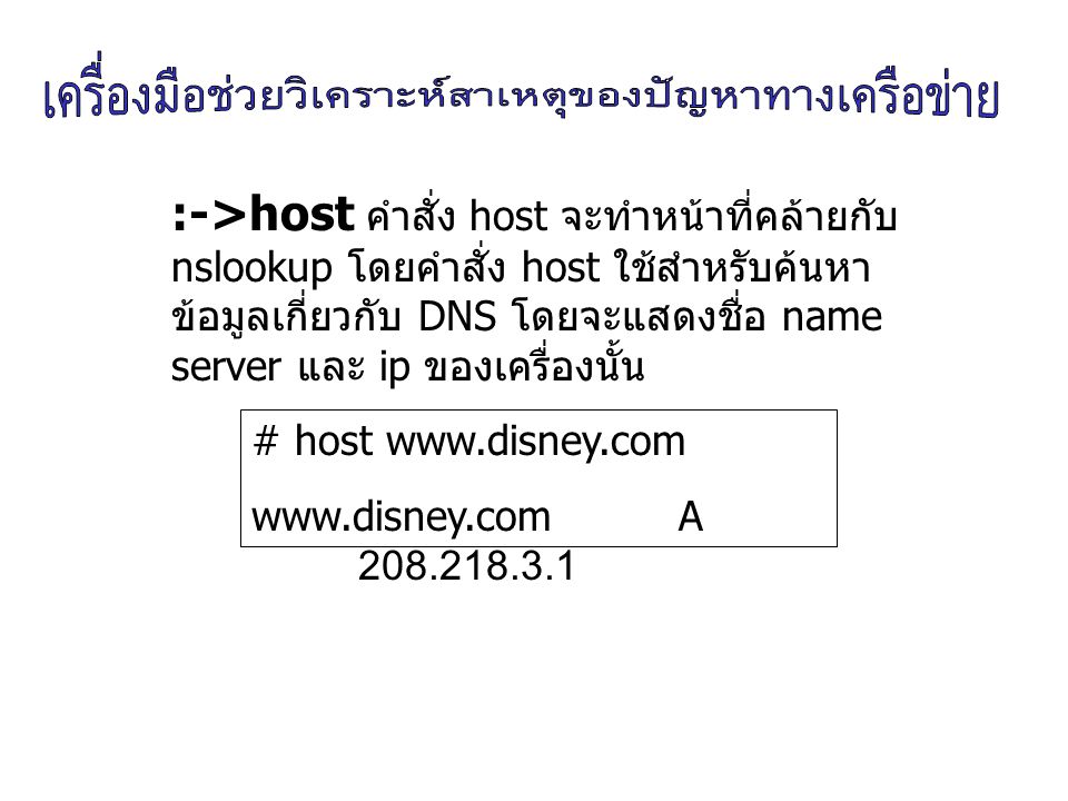 :->host คำสั่ง host จะทำหน้าที่คล้ายกับ nslookup โดยคำสั่ง host ใช้สำหรับค้นหาข้อมูลเกี่ยวกับ DNS โดยจะแสดงชื่อ name server และ ip ของเครื่องนั้น