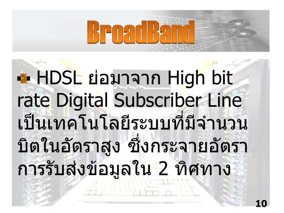 BroadBand HDSL ย่อมาจาก High bit rate Digital Subscriber Line เป็นเทคโนโลยีระบบที่มีจำนวนบิตในอัตราสูง ซึ่งกระจายอัตราการรับส่งข้อมูลใน 2 ทิศทาง.