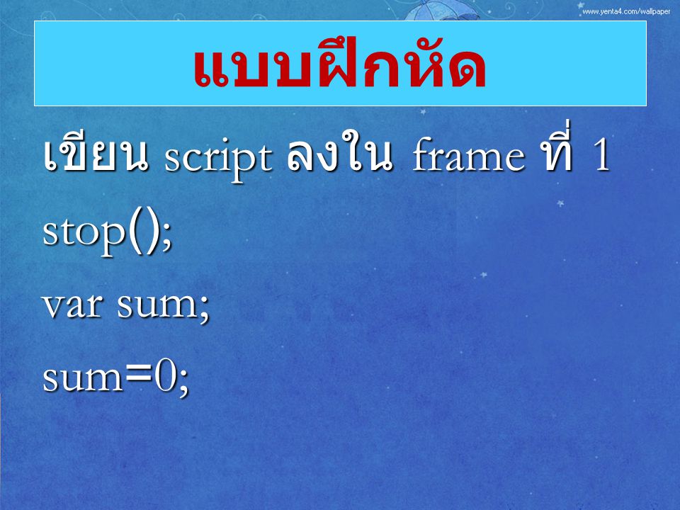 แบบฝึกหัด เขียน script ลงใน frame ที่ 1 stop(); var sum; sum=0;