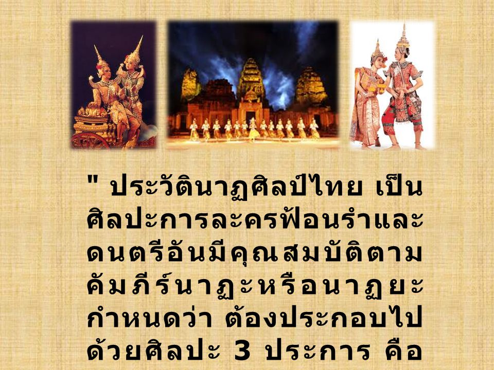 ประวัตินาฏศิลป์ไทย เป็นศิลปะการละครฟ้อนรำและดนตรีอันมีคุณสมบัติตามคัมภีร์นาฏะหรือนาฏยะ กำหนดว่า ต้องประกอบไปด้วยศิลปะ 3 ประการ คือ การฟ้อนรำ การดนตรี และการขับร้อง รวมเข้าด้วยกัน