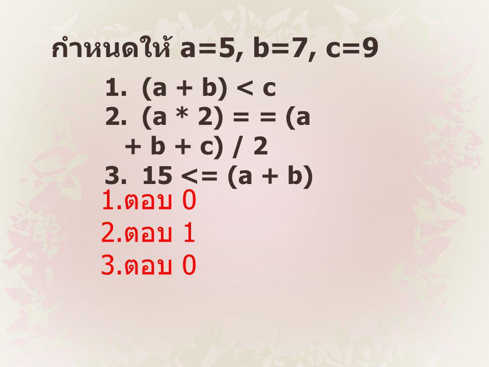 กำหนดให้ a=5, b=7, c=9 1.ตอบ 0 2.ตอบ 1 3.ตอบ 0 1. (a + b) < c