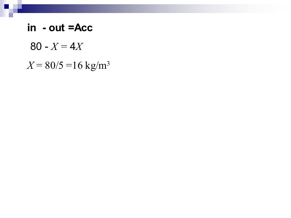 in - out =Acc 80 - X = 4X X = 80/5 =16 kg/m3