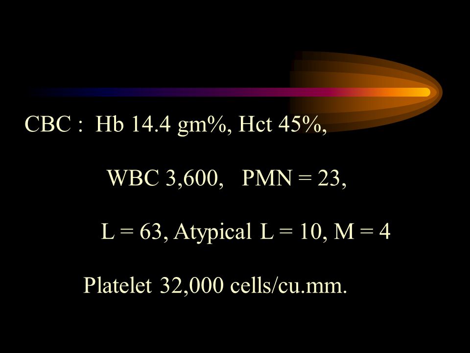 CBC : Hb 14.4 gm%, Hct 45%, WBC 3,600, PMN = 23, L = 63, Atypical L = 10, M = 4.