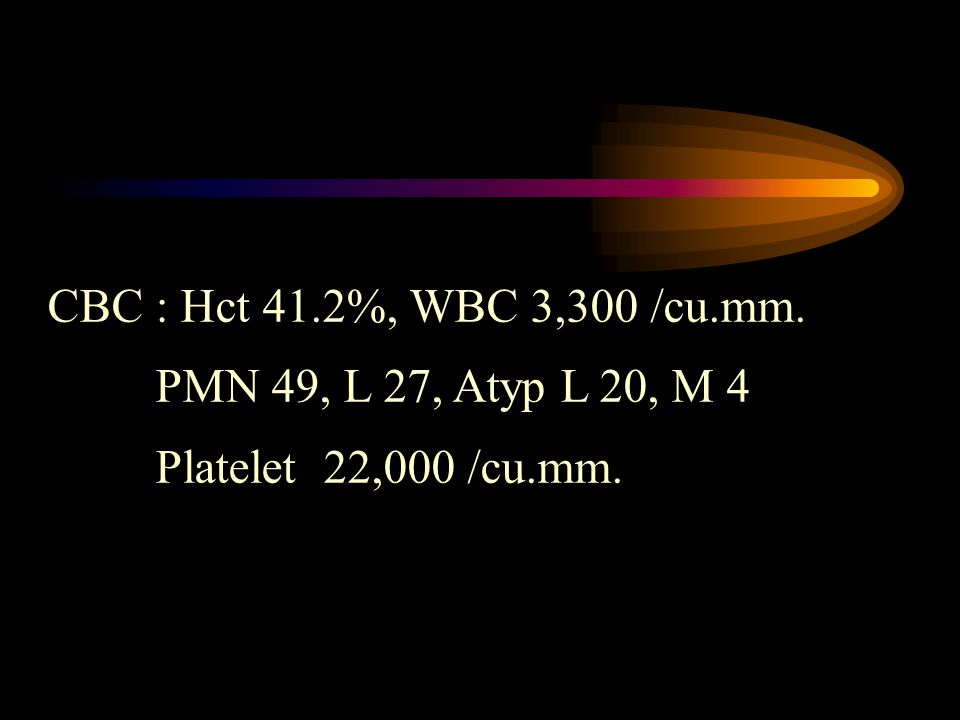 CBC : Hct 41.2%, WBC 3,300 /cu.mm. PMN 49, L 27, Atyp L 20, M 4 Platelet 22,000 /cu.mm.