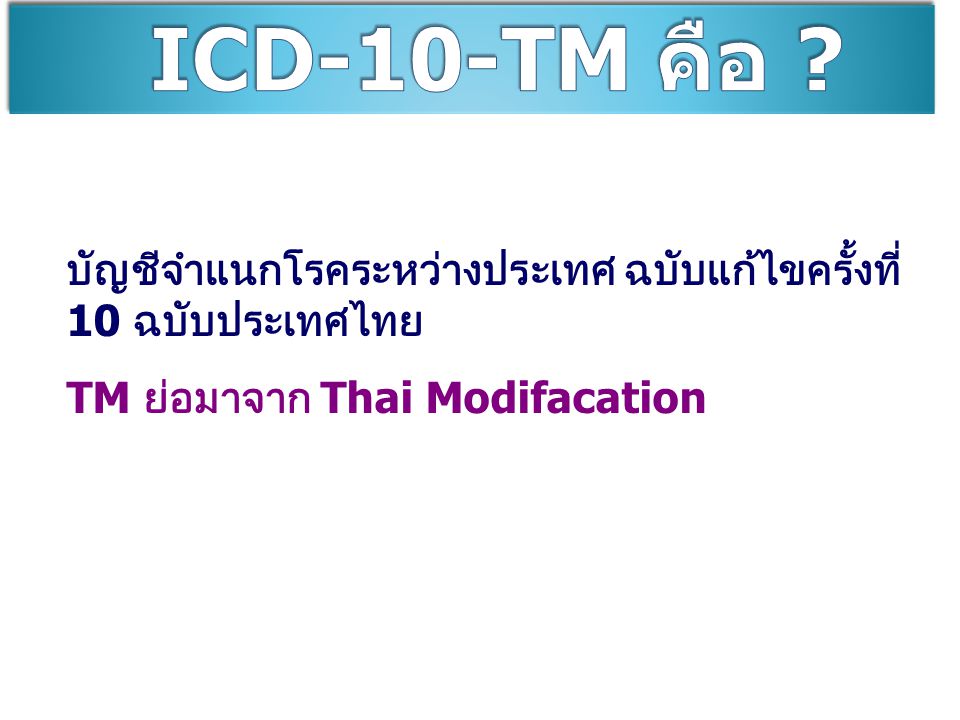 ICD-10-TM คือ . บัญชีจำแนกโรคระหว่างประเทศ ฉบับแก้ไขครั้งที่ 10 ฉบับประเทศไทย.