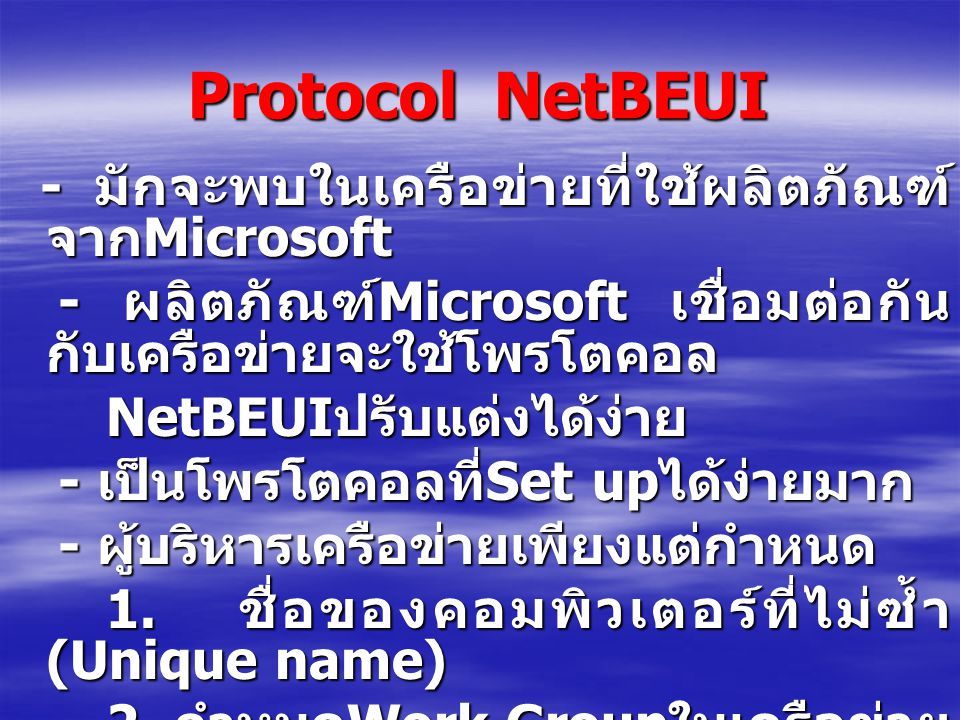 Protocol NetBEUI - มักจะพบในเครือข่ายที่ใช้ผลิตภัณฑ์จากMicrosoft. - ผลิตภัณฑ์Microsoft เชื่อมต่อกันกับเครือข่ายจะใช้โพรโตคอล.