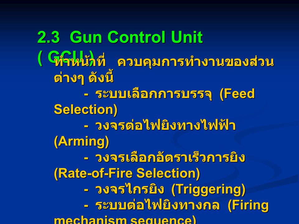 2.3 Gun Control Unit ( GCU ) ทำหน้าที่ ควบคุมการทำงานของส่วนต่างๆ ดังนี้ - ระบบเลือกการบรรจุ (Feed Selection)
