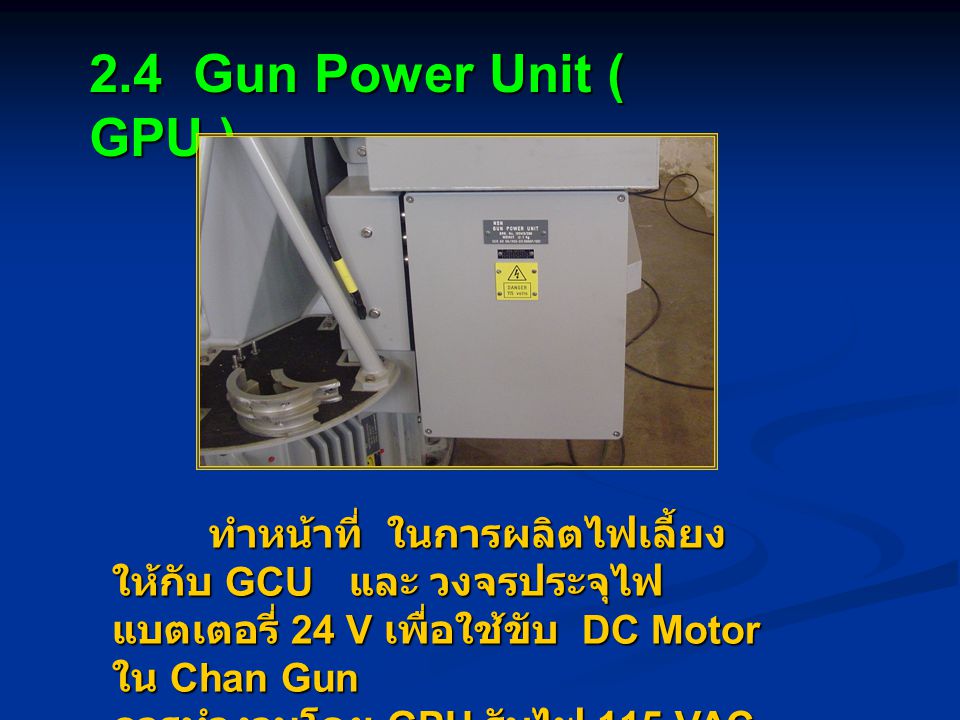 2.4 Gun Power Unit ( GPU ) ทำหน้าที่ ในการผลิตไฟเลี้ยงให้กับ GCU และ วงจรประจุไฟแบตเตอรี่ 24 V เพื่อใช้ขับ DC Motor ใน Chan Gun.