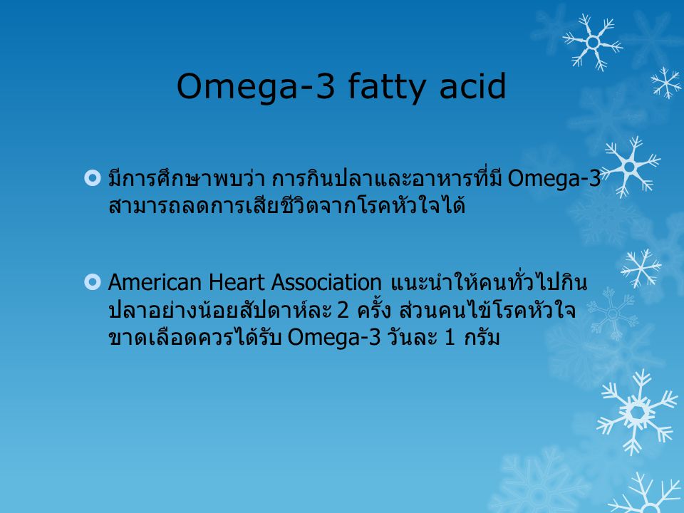 Omega-3 fatty acid มีการศึกษาพบว่า การกินปลาและอาหารที่มี Omega-3 สามารถลดการเสียชีวิตจากโรคหัวใจได้