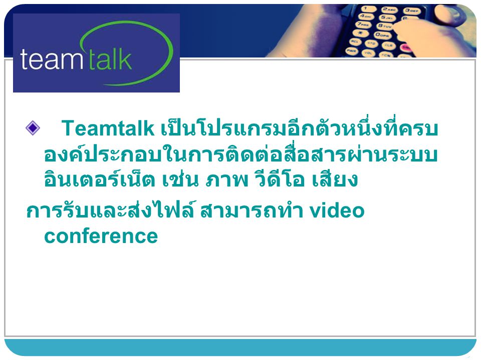 Teamtalk เป็นโปรแกรมอีกตัวหนึ่งที่ครบองค์ประกอบในการติดต่อสื่อสารผ่านระบบอินเตอร์เน็ต เช่น ภาพ วีดีโอ เสียง