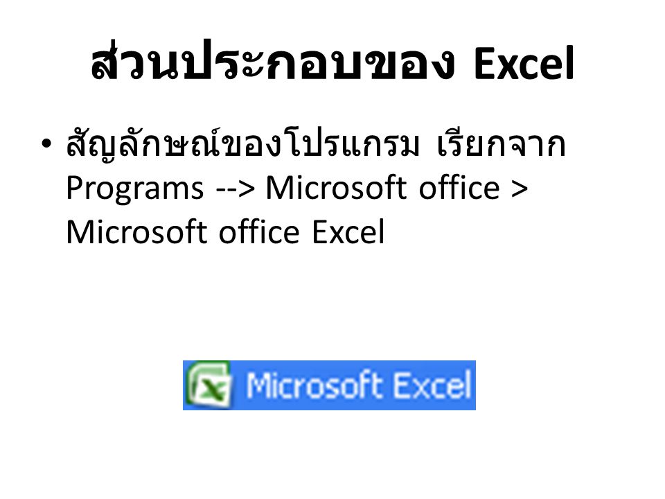 ส่วนประกอบของ Excel สัญลักษณ์ของโปรแกรม เรียกจาก Programs --> Microsoft office > Microsoft office Excel.