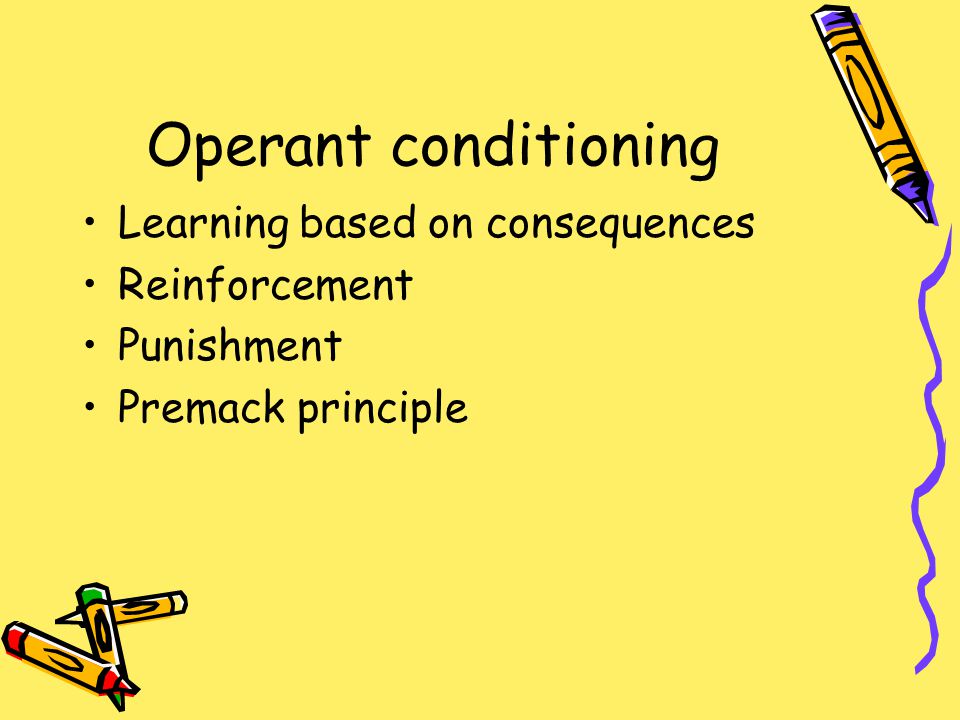 Operant conditioning Learning based on consequences Reinforcement