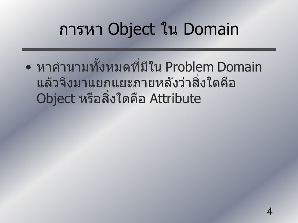 การหา Object ใน Domain หาคำนามทั้งหมดที่มีใน Problem Domain แล้วจึงมาแยกแยะภายหลังว่าสิ่งใดคือ Object หรือสิ่งใดคือ Attribute.