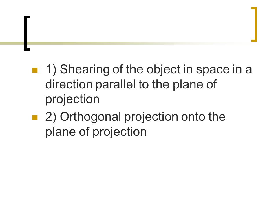 1) Shearing of the object in space in a direction parallel to the plane of projection
