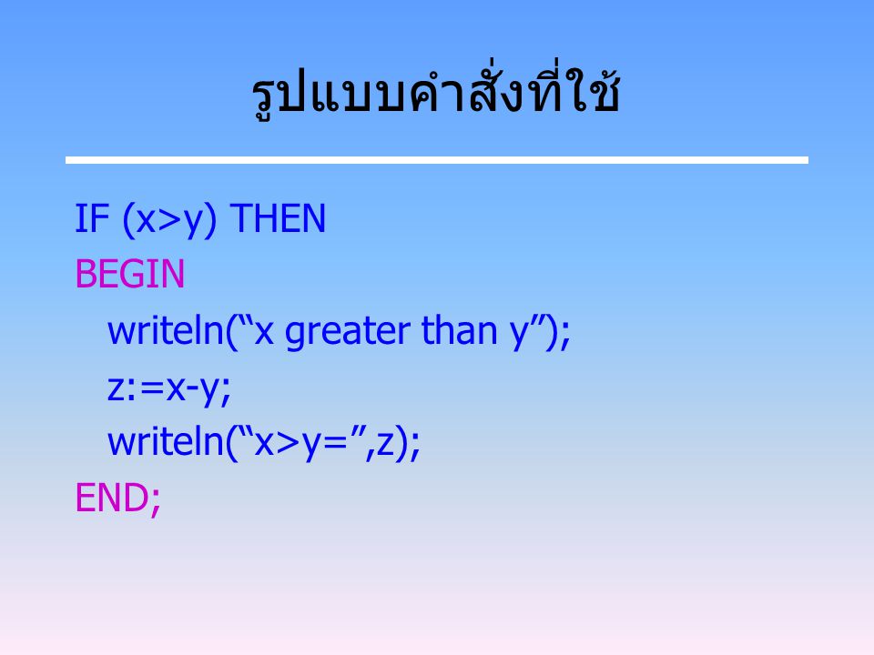 รูปแบบคำสั่งที่ใช้ IF (x>y) THEN BEGIN writeln( x greater than y );