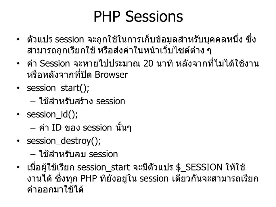 PHP Sessions ตัวแปร session จะถูกใช้ในการเก็บข้อมูลสำหรับบุคคลหนึ่ง ซึ่งสามารถถูกเรียกใช้ หรือส่งค่าในหน้าเว็บไซต์ต่าง ๆ.