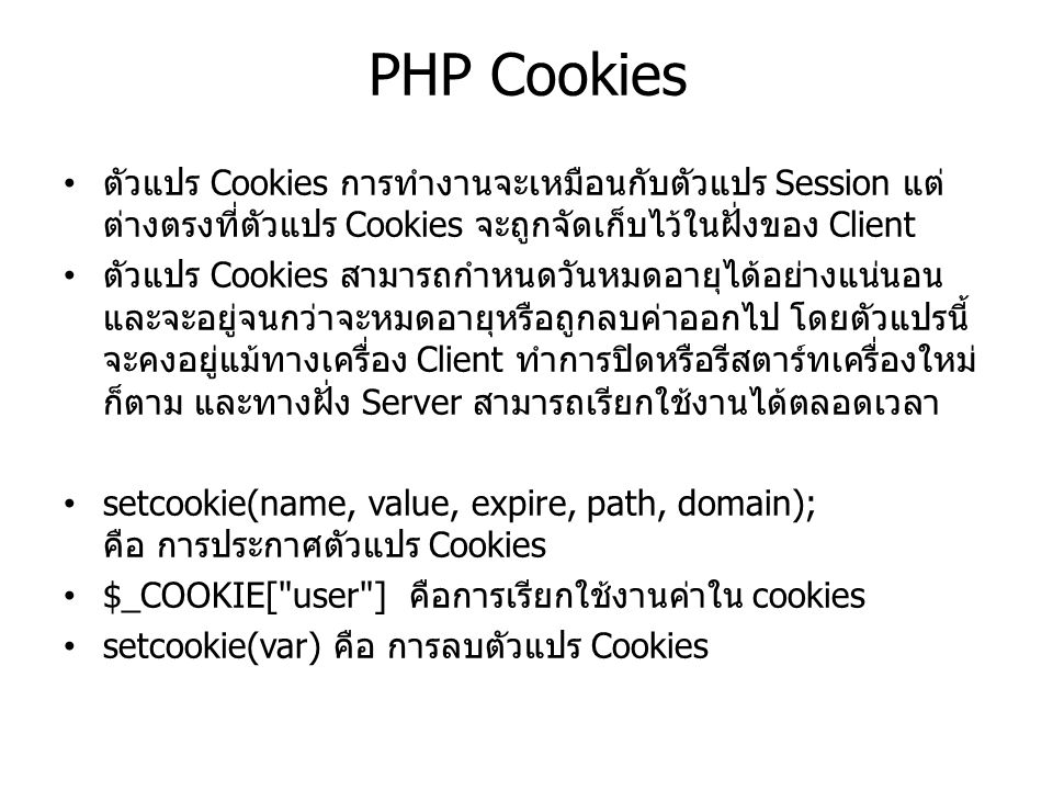 PHP Cookies ตัวแปร Cookies การทำงานจะเหมือนกับตัวแปร Session แต่ต่างตรงที่ตัวแปร Cookies จะถูกจัดเก็บไว้ในฝั่งของ Client.