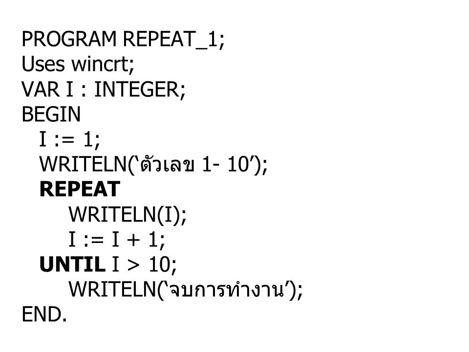 PROGRAM REPEAT_1; Uses wincrt; VAR I : INTEGER; BEGIN. I := 1; WRITELN(‘ตัวเลข 1- 10’); REPEAT.