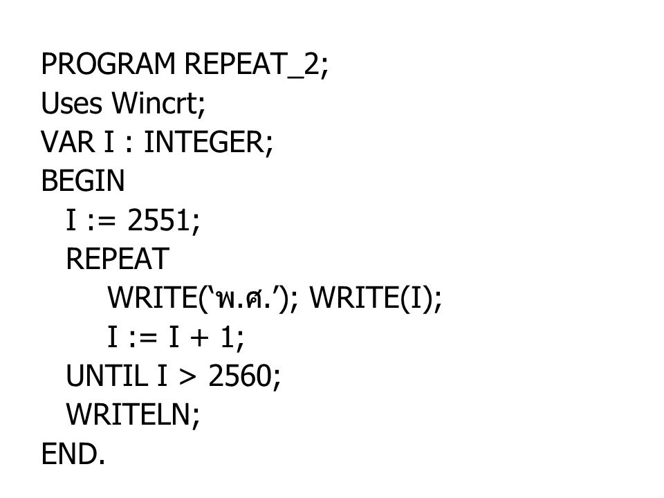 PROGRAM REPEAT_2; Uses Wincrt; VAR I : INTEGER; BEGIN. I := 2551; REPEAT. WRITE(‘พ.ศ.’); WRITE(I);