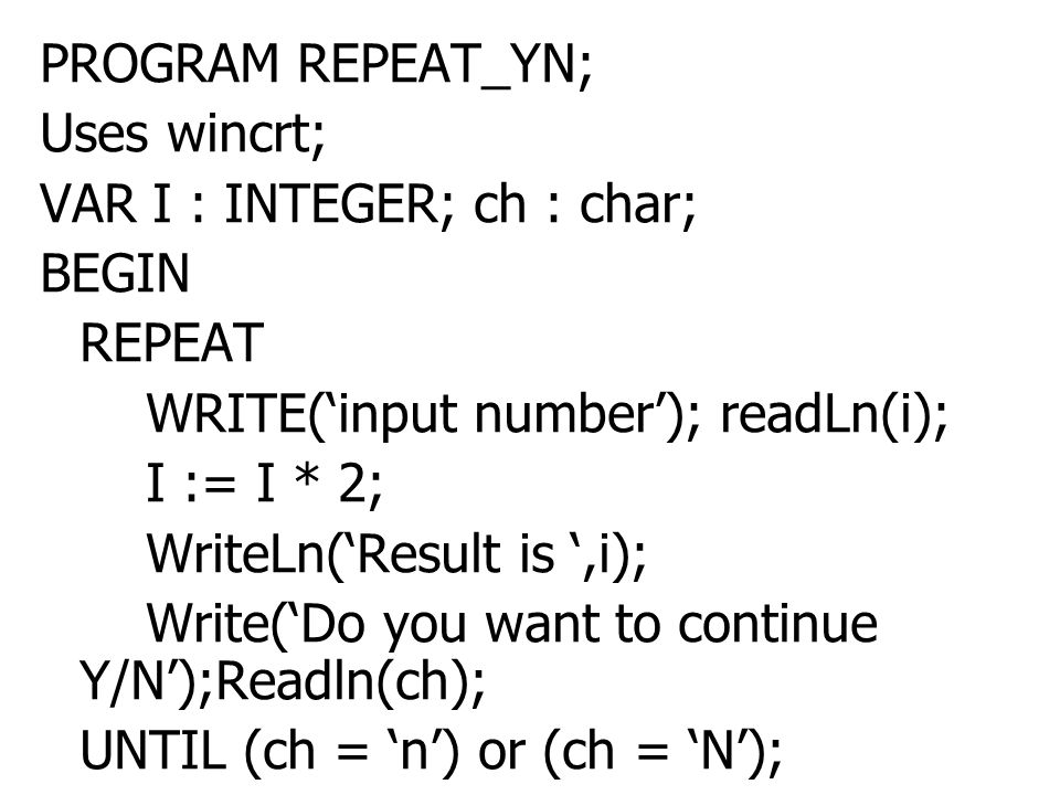 PROGRAM REPEAT_YN; Uses wincrt; VAR I : INTEGER; ch : char; BEGIN. REPEAT. WRITE(‘input number’); readLn(i);