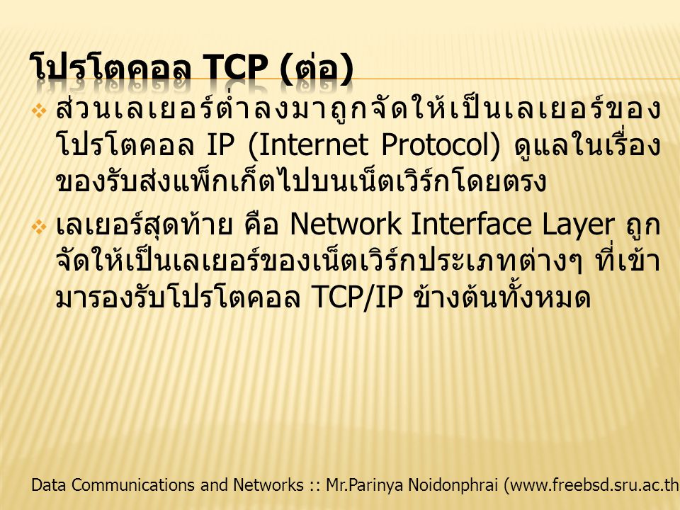 โปรโตคอล TCP (ต่อ) ส่วนเลเยอร์ต่ำลงมาถูกจัดให้เป็นเลเยอร์ของโปรโตคอล IP (Internet Protocol) ดูแลในเรื่องของรับส่งแพ็กเก็ตไปบนเน็ตเวิร์กโดยตรง.