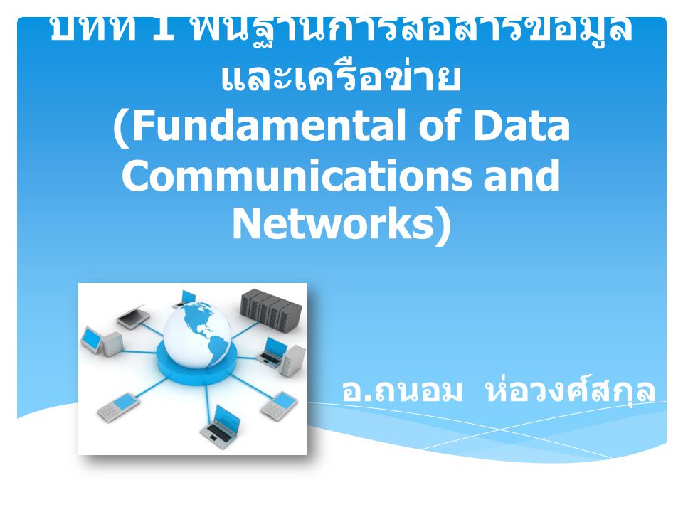 บทที่ 1 พื้นฐานการสื่อสารข้อมูลและเครือข่าย (Fundamental of Data Communications and Networks)