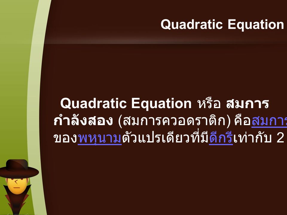 Quadratic Equation Quadratic Equation หรือ สมการกำลังสอง (สมการควอดราติก) คือสมการของพหุนามตัวแปรเดียวที่มีดีกรีเท่ากับ 2.