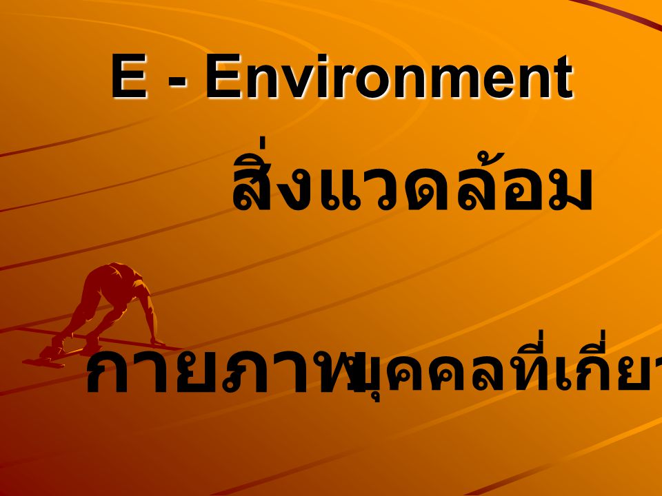 E - Environment สิ่งแวดล้อม กายภาพ บุคคลที่เกี่ยวข้อง