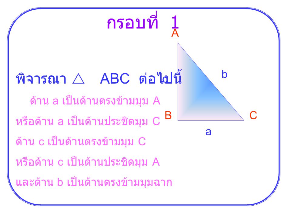 กรอบที่ 1 พิจารณา  ABC ต่อไปนี้ A b ด้าน a เป็นด้านตรงข้ามมุม A