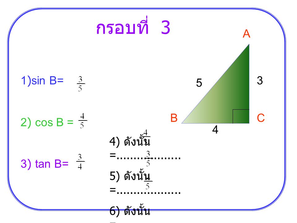 กรอบที่ 3 A 1)sin B= 2) cos B = 3) tan B= 3 5 B C 4