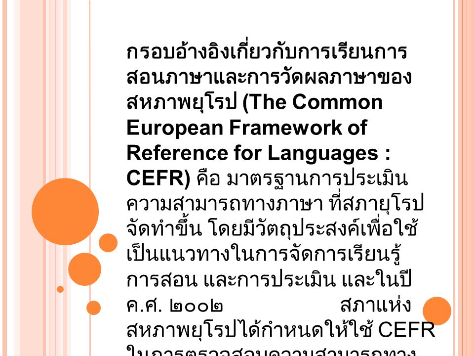 กรอบอ้างอิงเกี่ยวกับการเรียนการสอนภาษาและการวัดผลภาษาของสหภาพยุโรป (The Common European Framework of Reference for Languages : CEFR) คือ มาตรฐานการประเมินความสามารถทางภาษา ที่สภายุโรปจัดทำขึ้น โดยมีวัตถุประสงค์เพื่อใช้เป็นแนวทางในการจัดการเรียนรู้ การสอน และการประเมิน และในปี ค.ศ.