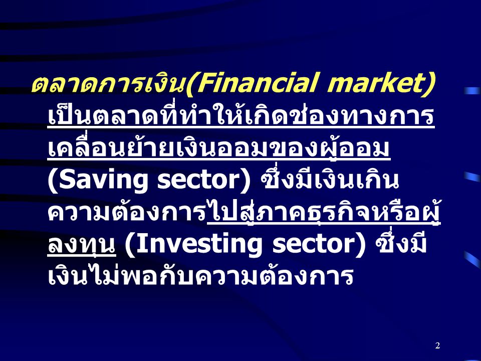 ตลาดการเงิน(Financial market) เป็นตลาดที่ทำให้เกิดช่องทางการเคลื่อนย้ายเงินออมของผู้ออม (Saving sector) ซึ่งมีเงินเกินความต้องการไปสู่ภาคธุรกิจหรือผู้ลงทุน (Investing sector) ซึ่งมีเงินไม่พอกับความต้องการ