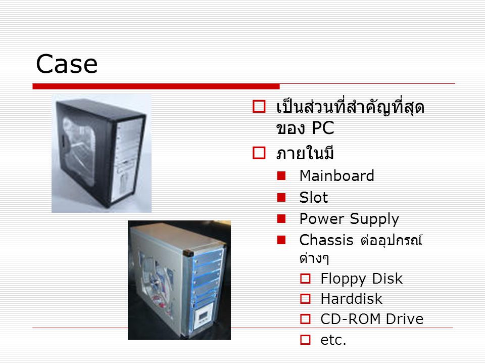 Case เป็นส่วนที่สำคัญที่สุดของ PC ภายในมี Mainboard Slot Power Supply