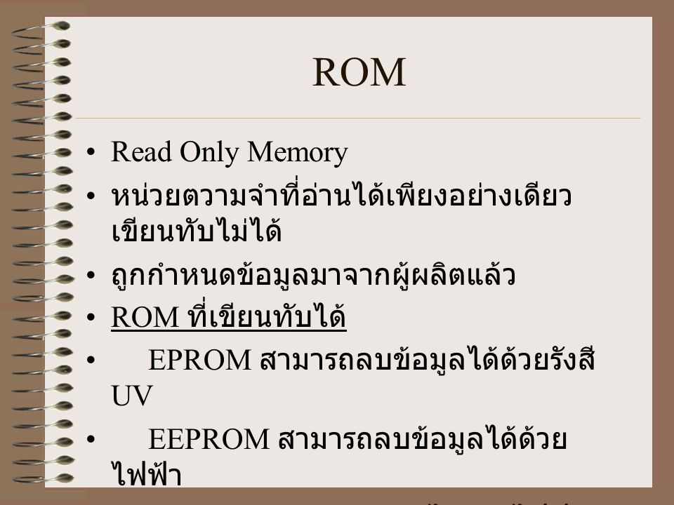 ROM Read Only Memory. หน่วยตวามจำที่อ่านได้เพียงอย่างเดียว เขียนทับไม่ได้ ถูกกำหนดข้อมูลมาจากผู้ผลิตแล้ว.