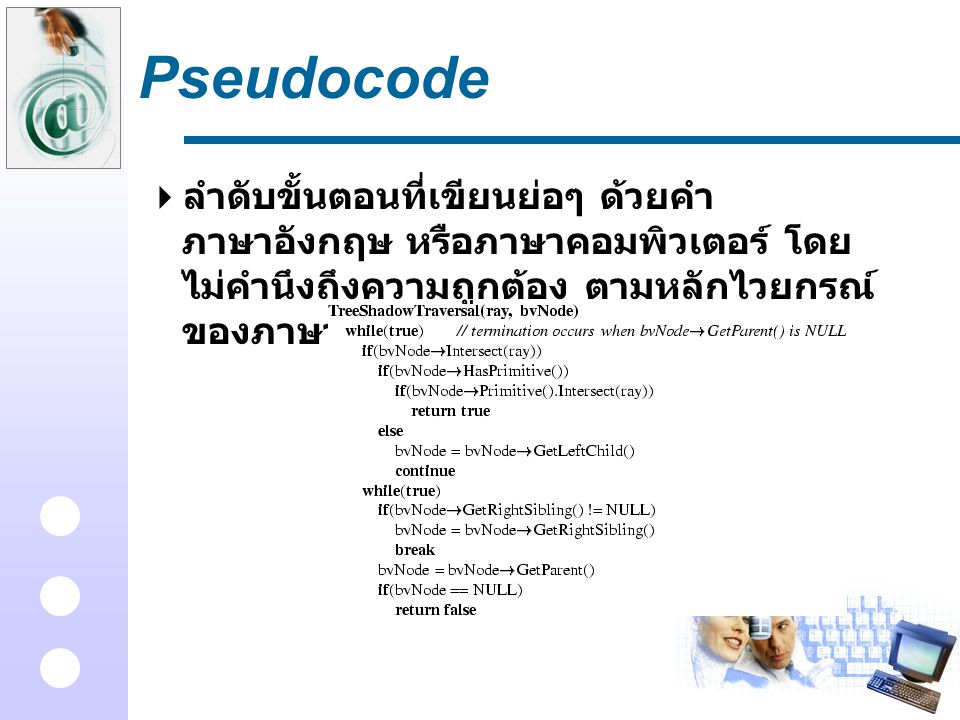 Pseudocode ลำดับขั้นตอนที่เขียนย่อๆ ด้วยคำภาษาอังกฤษ หรือภาษาคอมพิวเตอร์ โดยไม่คำนึงถึงความถูกต้อง ตามหลักไวยกรณ์ของภาษานั้น.