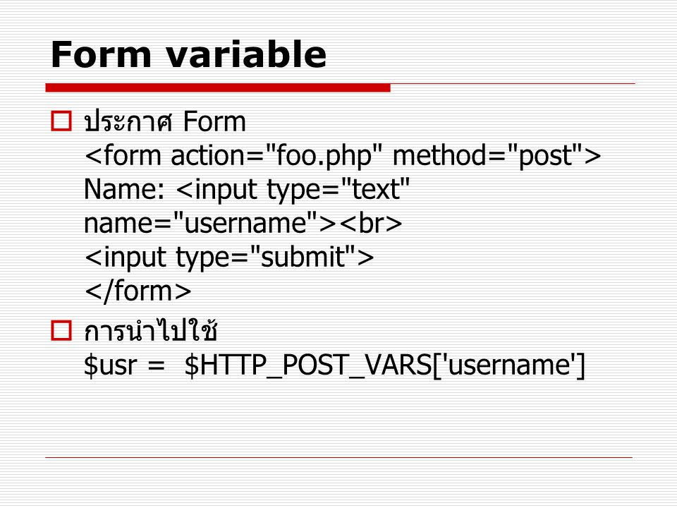 Form variable ประกาศ Form <form action= foo.php method= post > Name: <input type= text name= username ><br> <input type= submit > </form>
