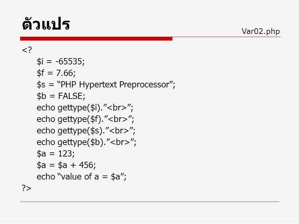 ตัวแปร Var02.php. < $i = ; $f = 7.66; $s = PHP Hypertext Preprocessor ; $b = FALSE; echo gettype($i). <br> ;