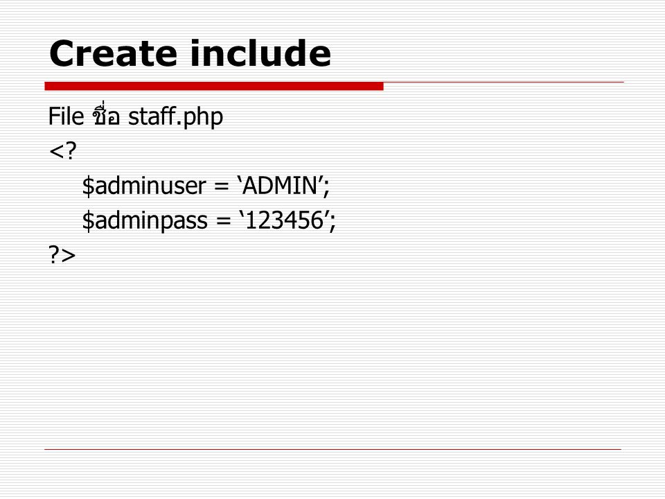 Create include File ชื่อ staff.php < $adminuser = ‘ADMIN’;