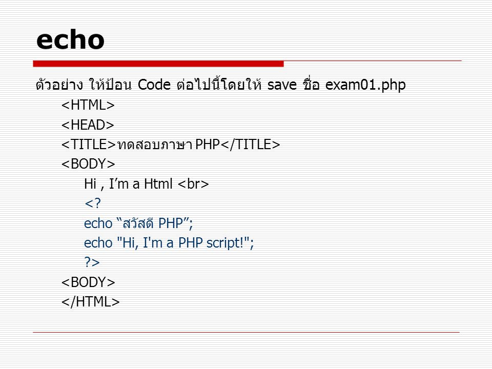 echo ตัวอย่าง ให้ป้อน Code ต่อไปนี้โดยให้ save ชื่อ exam01.php