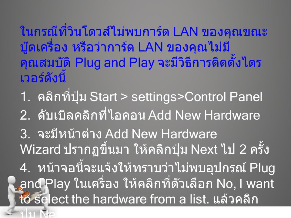 ในกรณีที่วินโดวส์ไม่พบการ์ด LAN ของคุณขณะบู๊ตเครื่อง หรือว่าการ์ด LAN ของคุณไม่มีคุณสมบัติ Plug and Play จะมีวิธีการติดตั้งไดรเวอร์ดังนี้