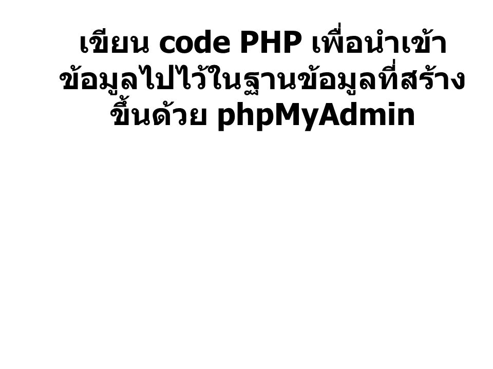 เขียน code PHP เพื่อนำเข้าข้อมูลไปไว้ในฐานข้อมูลที่สร้างขึ้นด้วย phpMyAdmin